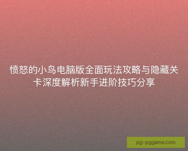 愤怒的小鸟电脑版全面玩法攻略与隐藏关卡深度解析新手进阶技巧分享